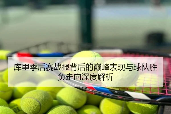 库里季后赛战报背后的巅峰表现与球队胜负走向深度解析