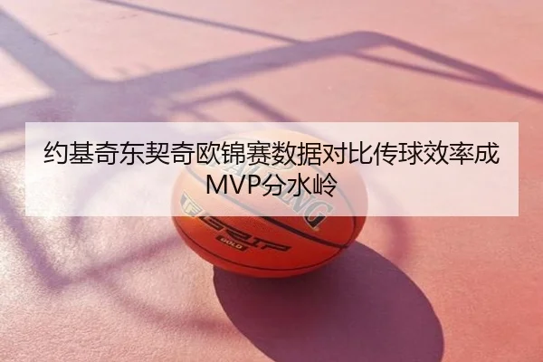 约基奇东契奇欧锦赛数据对比传球效率成MVP分水岭