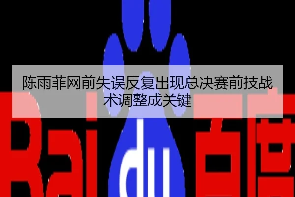 陈雨菲网前失误反复出现总决赛前技战术调整成关键