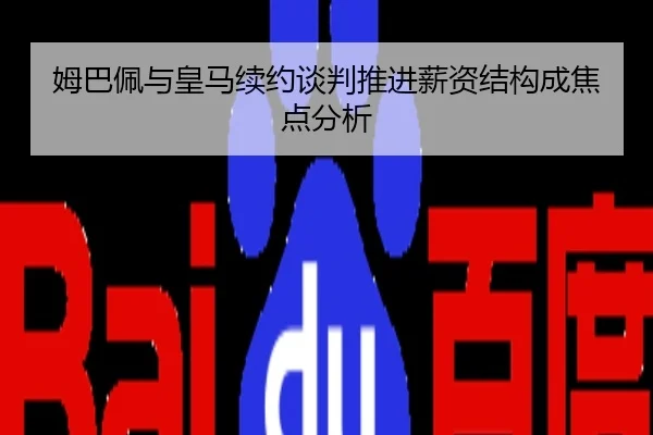 姆巴佩与皇马续约谈判推进薪资结构成焦点分析